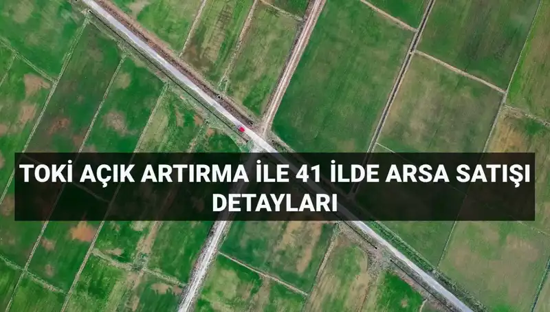 TOKİ’nin Arsa Satışıyla Yatırım Fırsatları: 306 Arsa 41 İlde Satışa Çıkıyor